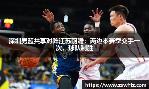 深圳男篮共享对阵江苏前瞻：两边本赛季交手一次，球队制胜